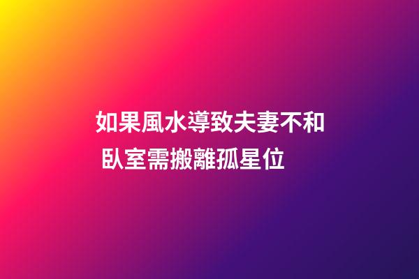 如果風水導致夫妻不和 臥室需搬離孤星位